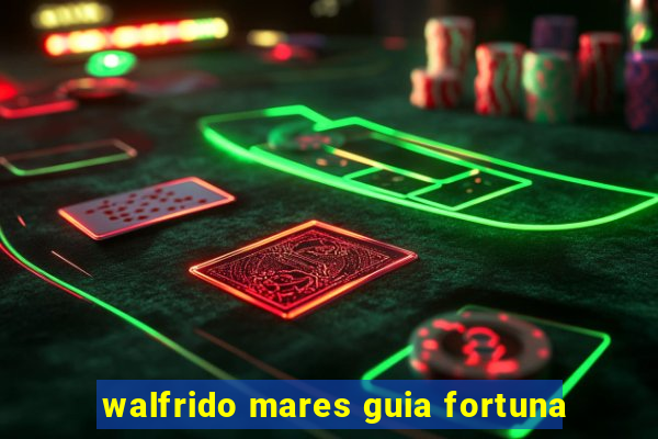 walfrido mares guia fortuna